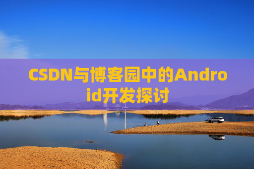 CSDN与博客园中的Android开发探讨
